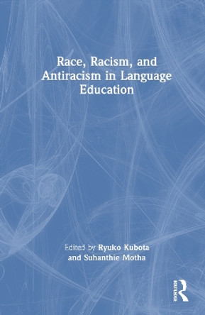 Race, Racism, and Antiracism in Language Education Ryuko Kubota 9781032254937