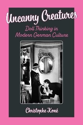 Uncanny Creatures: Doll Thinking in Modern German Culture Christophe Koné 9780472039739