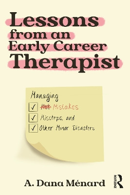 Lessons from An Early Career Therapist: Managing Mistakes, Missteps, and Other Minor Disasters from Training to Treatment A. Dana Ménard 9781032409290