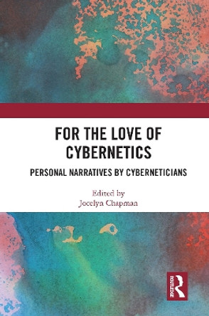 For the Love of Cybernetics: Personal Narratives by Cyberneticians Jocelyn Chapman 9781032838922