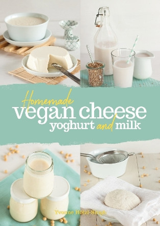 Homemade Vegan Cheese, Yoghurt and Milk Yvonne Hölzl-Singh 9781911714217