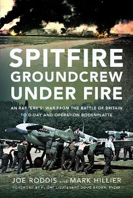 Spitfire Groundcrew Under Fire: An RAF ‘Erk’s’ War from the Battle of Britain to D-Day and Operation Bodenplatte Mark Hillier 9781399059862