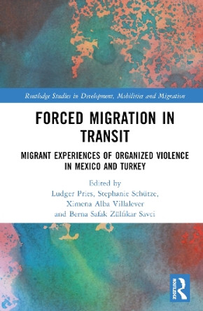 Forced Migration in Transit: Migrant Experiences of Organized Violence in Mexico and Turkey Ludger Pries 9781032750866