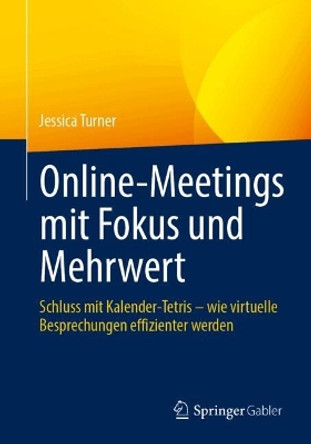 Online-Meetings mit Fokus und Mehrwert: Schluss mit Kalender-Tetris – wie virtuelle Besprechungen effizienter werden Jessica Turner 9783662690482