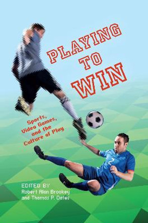 Playing to Win: Sports, Video Games, and the Culture of Play by Thomas P. Oates