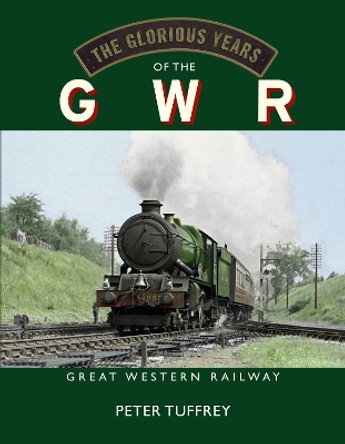 The Glorious Years of the GWR: Great Western Railway Peter Tuffrey 9781914227745