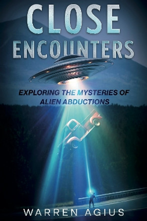 Close Encounters: Exploring the Mysteries of Alien Abductions Warren Agius 9781801521413