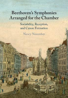 Beethoven's Symphonies Arranged for the Chamber: Sociability, Reception, and Canon Formation Nancy November 9781108927116