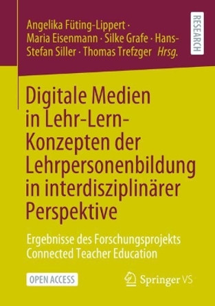 Digitale Medien in Lehr-Lern-Konzepten der Lehrpersonenbildung in interdisziplinärer Perspektive: Ergebnisse des Forschungsprojekts Connected Teacher Education Angelika Füting-Lippert 9783658450878