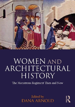 Women and Architectural History: The Monstrous Regiment Then and Now Dana Arnold 9781032124568