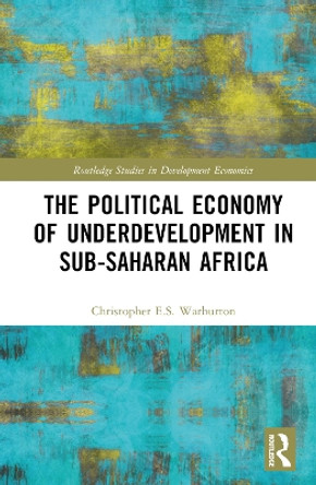 The Political Economy of Underdevelopment in Sub-Saharan Africa Christopher E.S. Warburton 9781032855004