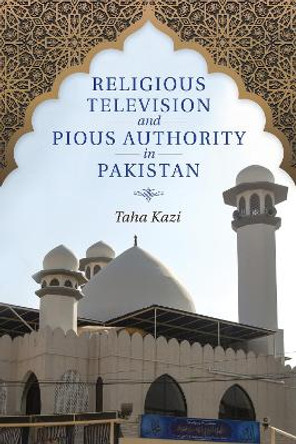 Religious Television and Pious Authority in Pakistan by Taha Kazi