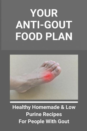 Your Anti-Gout Food Plan: Healthy Homemade & Low Purine Recipes For People With Gout: What Kills Uric Acid by Anglea Knox 9798736812035