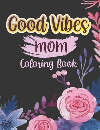 Good vibes Mom coloing book: Motivational and Inspirational Sayings Coloring Book for Moms - Large Print Coloring Book For Adult Relaxation And Stress Relief by Vania Davidson 9798740935072