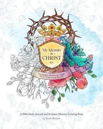 My Identity in Christ - KJV - An Interactive Bible Study, Journal, and Coloring Book: Learning to Believe and Apply God's Truth About Myself by Sarah L Roberts 9798749284652