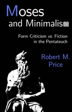 Moses and Minimalism: Form Criticism vs. Fiction in the Pentateuch by Professor of Political Science Robert M Price 9781942897019