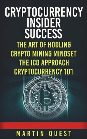 Cryptocurrency Insider Success: Understanding How to Find, Invest, and Profit from Bitcoin, Ethereum, Altcoins, and Other Cryptocurrencies by Martin Quest 9781722472764