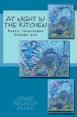 At Night in The Kitchen: Poetic Interludes Volume one by Jayne Belinda Allen 9781503222496