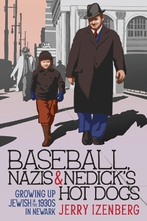 Baseball, Nazis & Nedick's Hot Dogs: Growing up Jewish in the 1930s in Newark by Jerry Izenberg 9781958861158