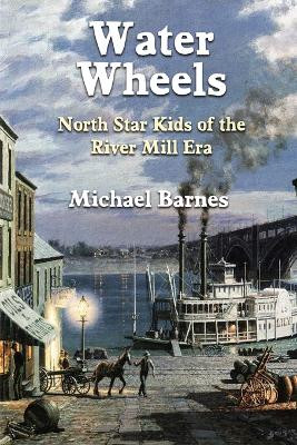 Water Wheels: North Star Kids of the River Mill Era by Michael Barnes 9781960250957