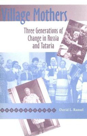 Village Mothers: Three Generations of Change in Russia and Tataria by David L. Ransel