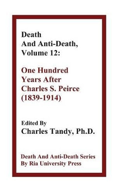 Death and Anti-Death, Volume 12: One Hundred Years After Charles S. Peirce (1839-1914) by Charles Tandy 9781934297193