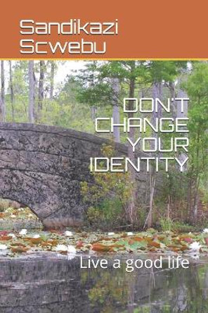 Don't Change Your Identity: Live a good life by Sandikazi Scwebu 9781698804903