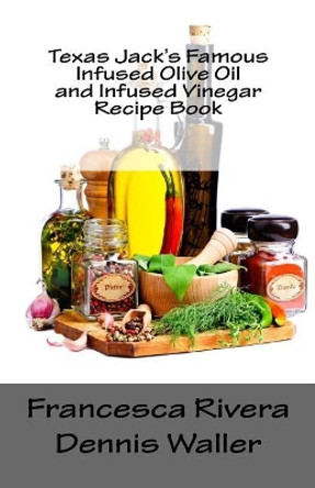 Texas Jack's Famous Infused Olive Oil and Infused Vinegar Recipe Book by Francesca Rivera 9781719025706