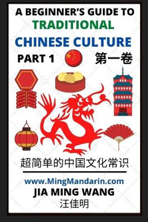 A Beginner's Guide to Traditional Chinese Culture (Part 1) - Learn Mandarin Chinese (English, Simplified Characters & Pinyin) by Jia Ming Wang 9798887340487