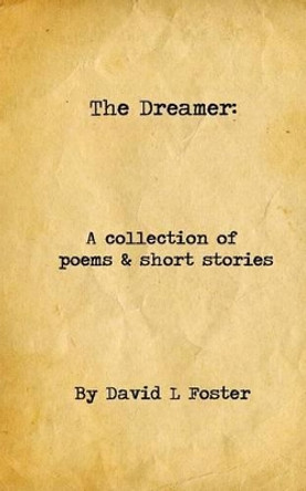 The Dreamer: A Collection of Poems and Short Stories by David L Foster 9781518679049