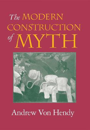 The Modern Construction of Myth by Andrew Von Hendy