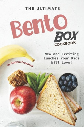 The Ultimate Bento Box Cookbook: New and Exciting Lunches Your Kids Will Love! by Sophia Freeman 9781702483452