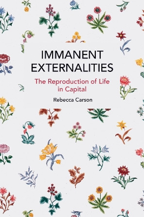 Immanent Externalities: The Reproduction of Life in Capital by Rebecca Carson 9798888902158