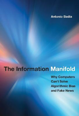 The Information Manifold: Why Computers Can't Solve Algorithmic Bias and Fake News by Antonio Badia