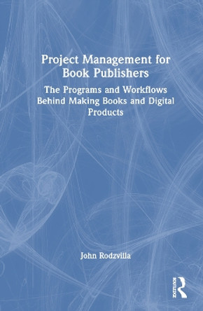 Project Management for Book Publishers: The Programs and Workflows Behind Making Books and Digital Products John Rodzvilla 9781032516738