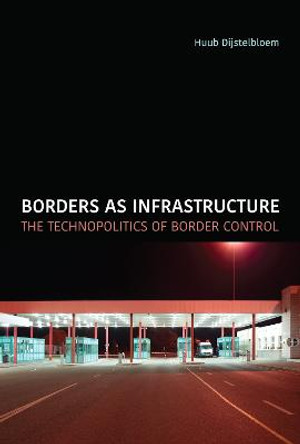 Borders as Infrastructure: The Technopolitics of Border Control by Huub Dijstelbloem