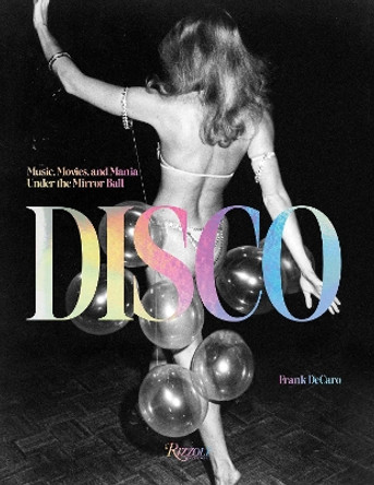 Disco: Music, Movies, and Mania under the Mirror Ball Frank DeCaro 9780847899616