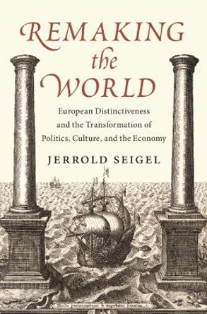 Remaking the World: European Distinctiveness and the Transformation of Politics, Culture, and the Economy Jerrold Seigel 9781009541664