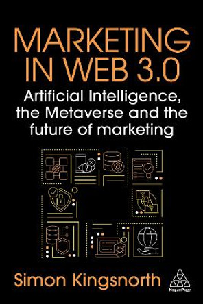 Marketing in Web 3.0: Artificial Intelligence, the Metaverse and the Future of Marketing Simon Kingsnorth 9781398615502