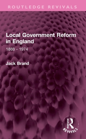Local Government Reform in England: 1888 - 1974 Jack Brand 9781032318509