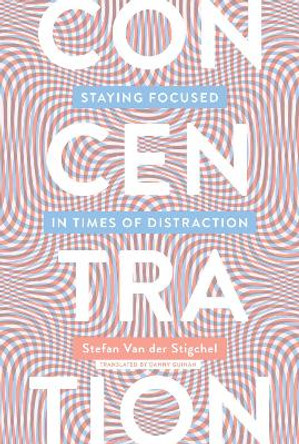 Concentration: Staying Focused in Times of Distraction by Stefan Van der Stigchel