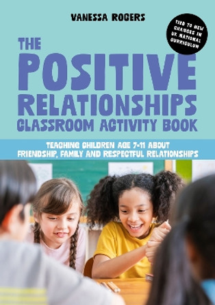 The Positive Relationships Classroom Activity Book: Teaching Children Age 7-11 about Friendship, Family and Respectful Relationships Vanessa Rogers 9781839974892