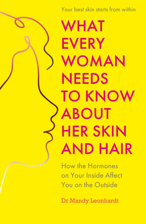 What Every Woman Needs to Know About Her Skin and Hair: How the hormones on your inside affect you on the outside Dr Mandy Leonhardt 9781399814614