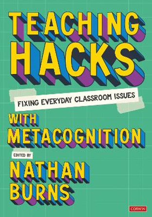 Teaching Hacks: Fixing Everyday Classroom Issues with Metacognition Nathan Burns 9781529627923