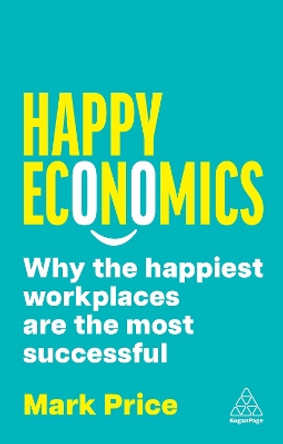 Happy Economics: Why the Happiest Workplaces are the Most Successful Mark Price 9781398617360