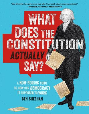 What Does the Constitution Actually Say?: A Non-Boring Guide to How Our Democracy is Supposed to Work Ben Sheehan 9780762489053