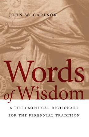 Words of Wisdom: A Philosophical Dictionary for the Perennial Tradition by John W. Carlson