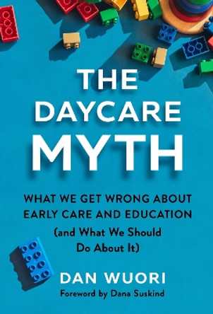 The Daycare Myth: What We Get Wrong About Early Care and Education (and What We Should Do About It) Dan Wuori 9780807786482
