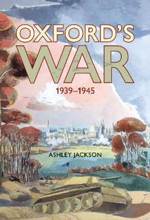 Oxford's War 1939 - 1945 Ashley Jackson 9781851246137
