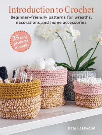 Introduction to Crochet: 25 easy projects to make: Beginner-Friendly Patterns for Wreaths, Decorations and Home Accessories Kate Eastwood 9781800653122